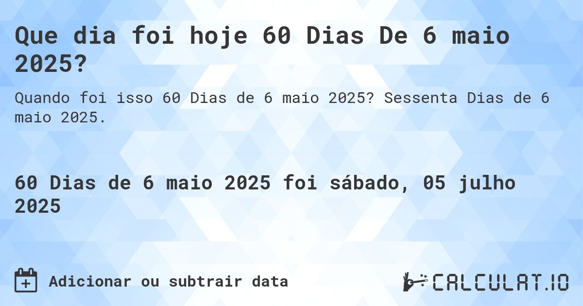 Que dia foi hoje 60 Dias De 6 maio 2025?. Sessenta Dias de 6 maio 2025.
