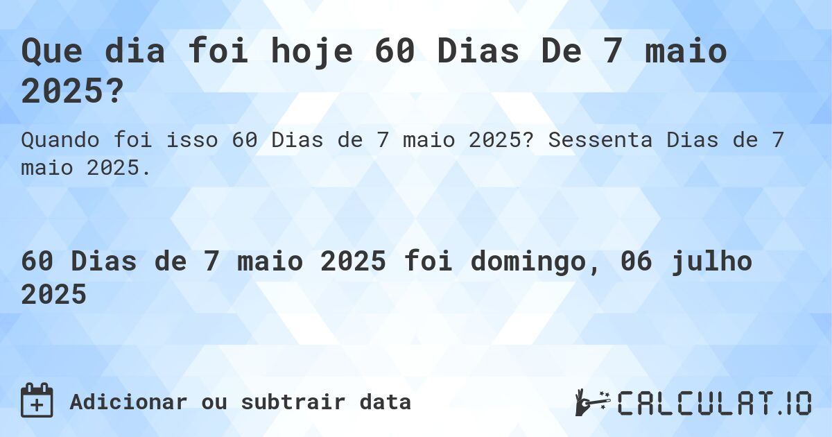 Que dia foi hoje 60 Dias De 7 maio 2025?. Sessenta Dias de 7 maio 2025.