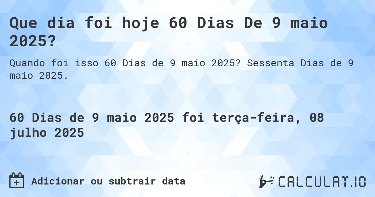 Que dia foi hoje 60 Dias De 9 maio 2025?. Sessenta Dias de 9 maio 2025.