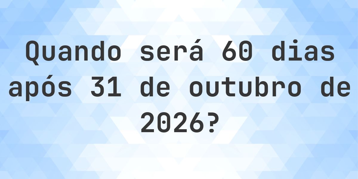 Que data será em 60 dias De 31 outubro 2026? - Calculatio