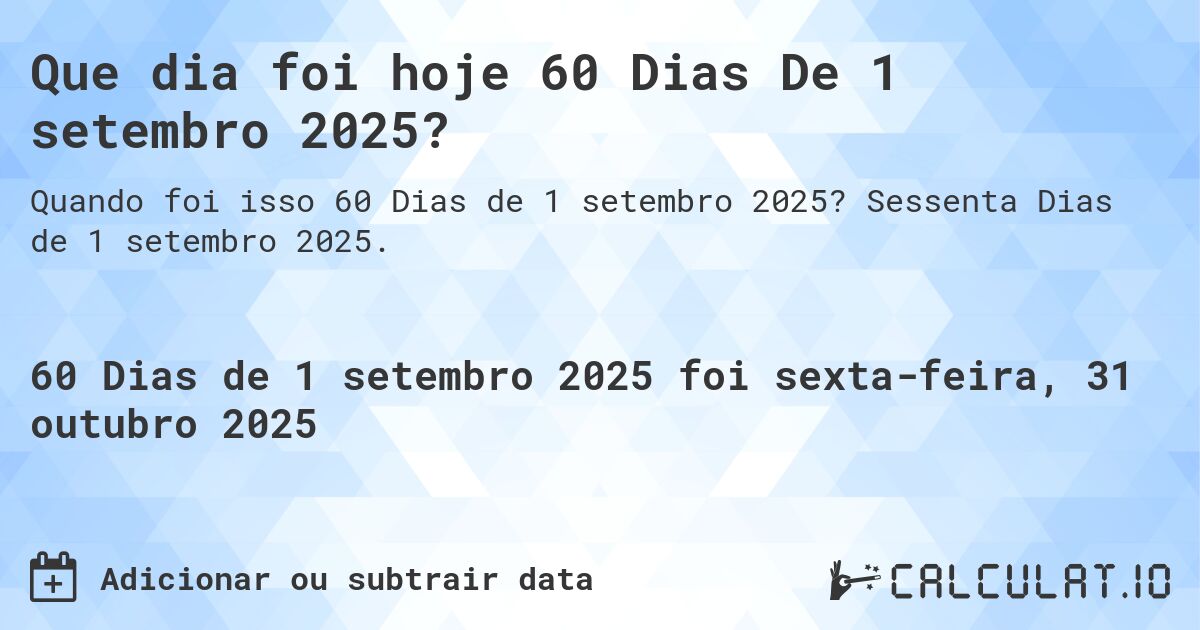 Que dia foi hoje 60 Dias De 1 setembro 2025?. Sessenta Dias de 1 setembro 2025.