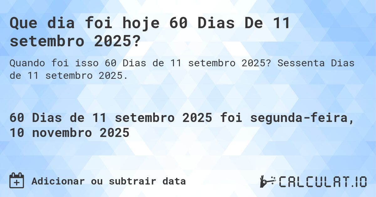 Que dia foi hoje 60 Dias De 11 setembro 2025?. Sessenta Dias de 11 setembro 2025.