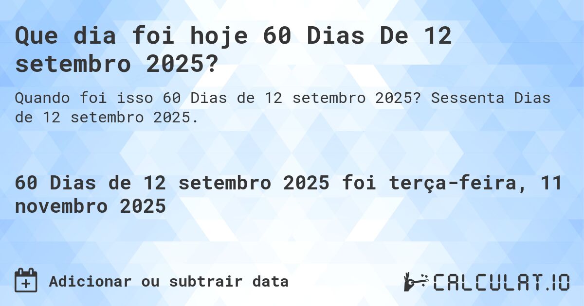 Que dia foi hoje 60 Dias De 12 setembro 2025?. Sessenta Dias de 12 setembro 2025.