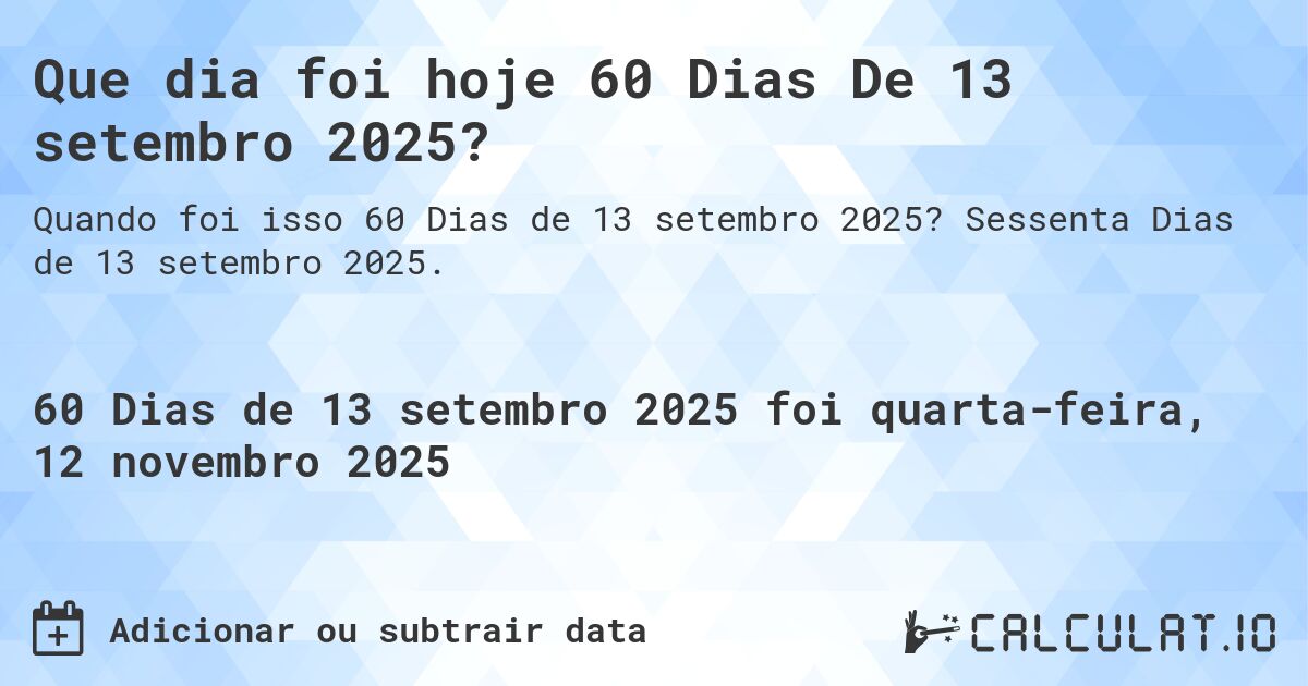 Que dia foi hoje 60 Dias De 13 setembro 2025?. Sessenta Dias de 13 setembro 2025.