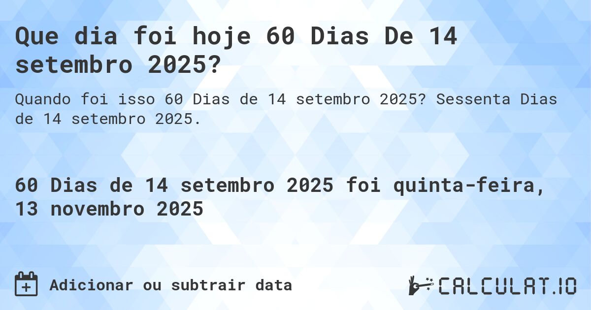 Que dia foi hoje 60 Dias De 14 setembro 2025?. Sessenta Dias de 14 setembro 2025.