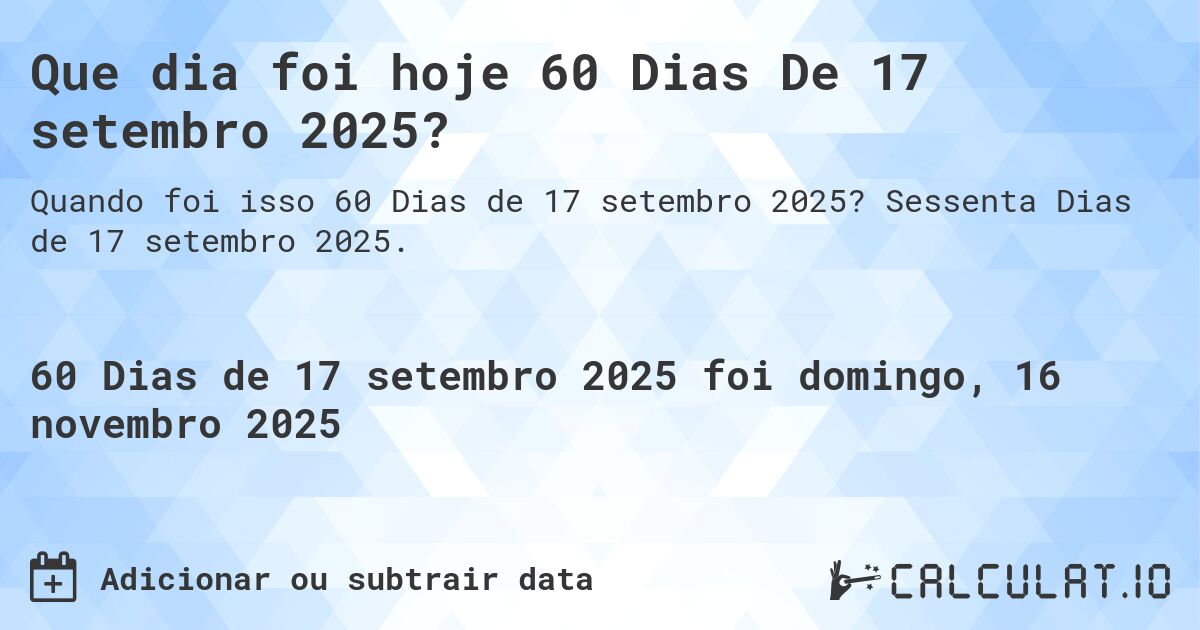 Que dia foi hoje 60 Dias De 17 setembro 2025?. Sessenta Dias de 17 setembro 2025.
