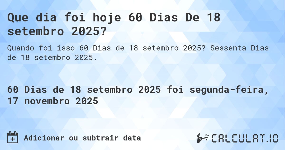 Que dia foi hoje 60 Dias De 18 setembro 2025?. Sessenta Dias de 18 setembro 2025.