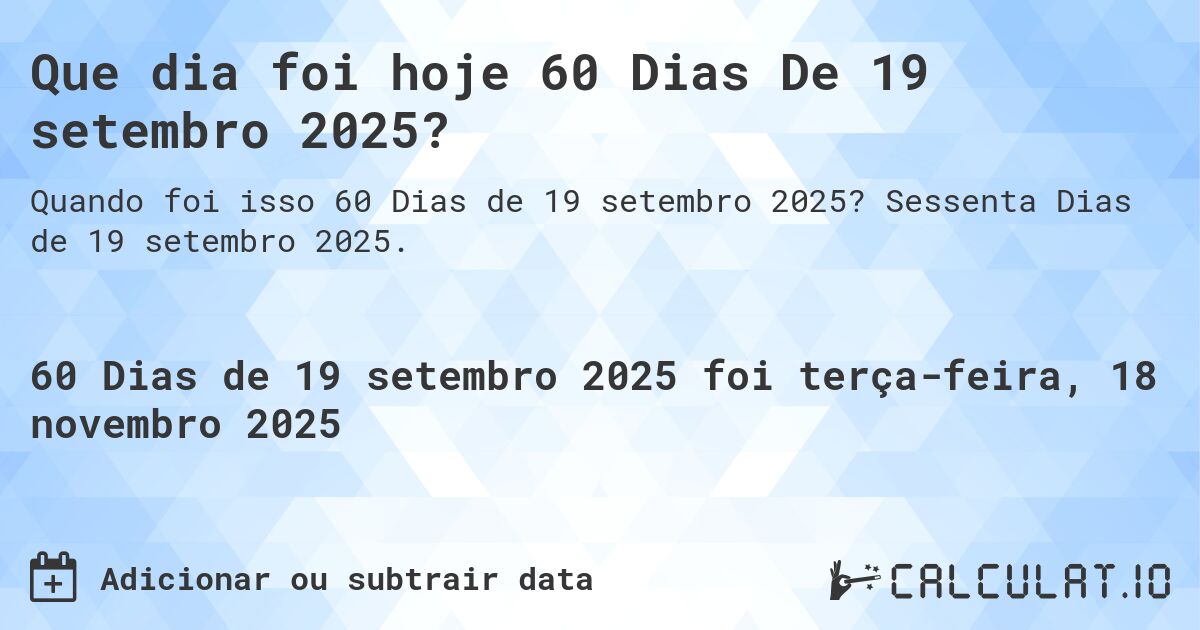 Que dia foi hoje 60 Dias De 19 setembro 2025?. Sessenta Dias de 19 setembro 2025.