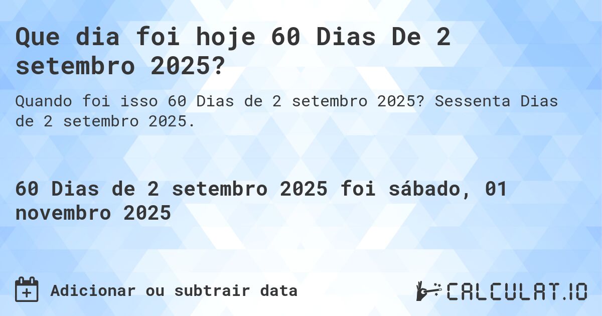 Que dia foi hoje 60 Dias De 2 setembro 2025?. Sessenta Dias de 2 setembro 2025.