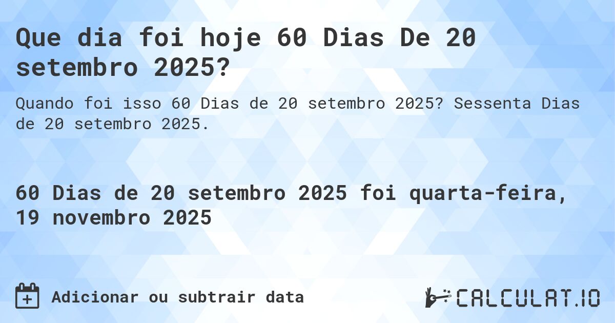 Que dia foi hoje 60 Dias De 20 setembro 2025?. Sessenta Dias de 20 setembro 2025.