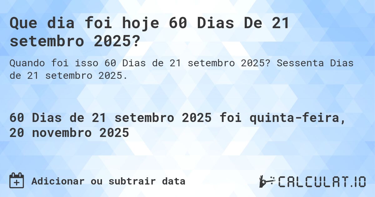 Que dia foi hoje 60 Dias De 21 setembro 2025?. Sessenta Dias de 21 setembro 2025.