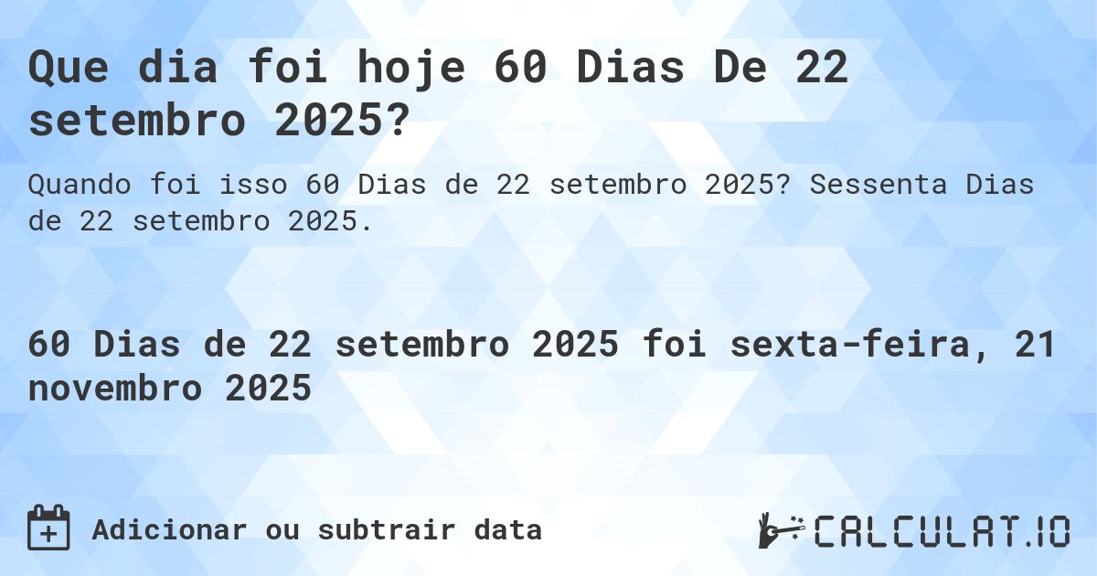 Que dia foi hoje 60 Dias De 22 setembro 2025?. Sessenta Dias de 22 setembro 2025.
