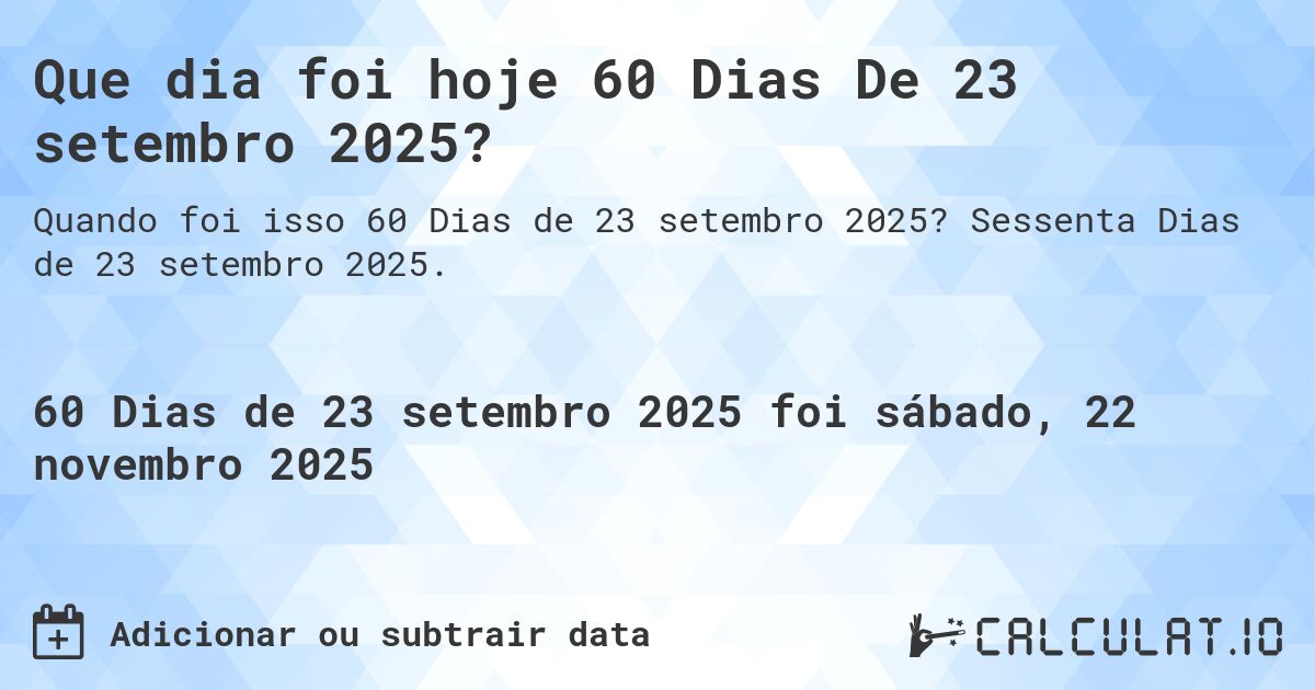 Que dia foi hoje 60 Dias De 23 setembro 2025?. Sessenta Dias de 23 setembro 2025.