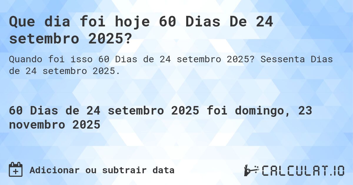 Que dia foi hoje 60 Dias De 24 setembro 2025?. Sessenta Dias de 24 setembro 2025.