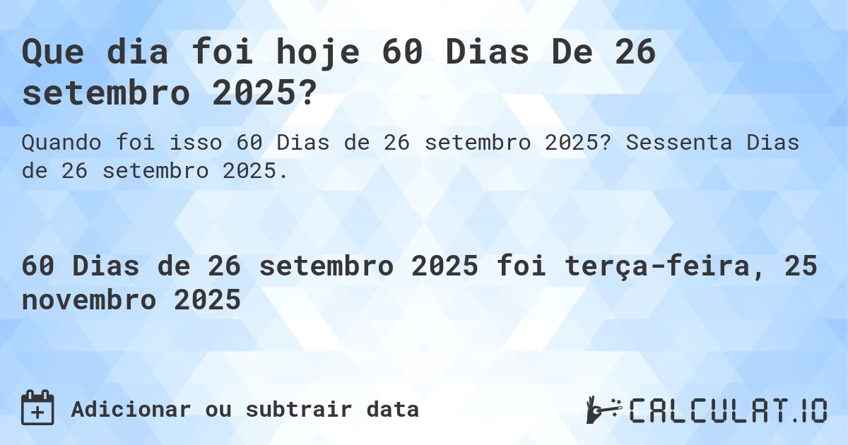 Que dia foi hoje 60 Dias De 26 setembro 2025?. Sessenta Dias de 26 setembro 2025.