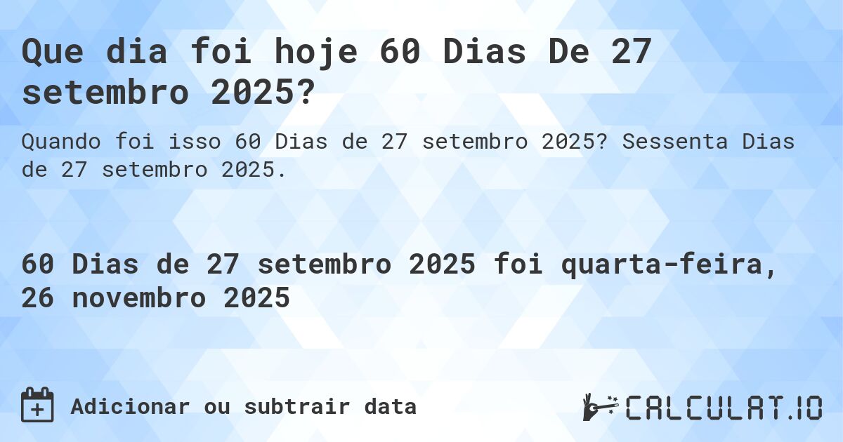 Que dia foi hoje 60 Dias De 27 setembro 2025?. Sessenta Dias de 27 setembro 2025.