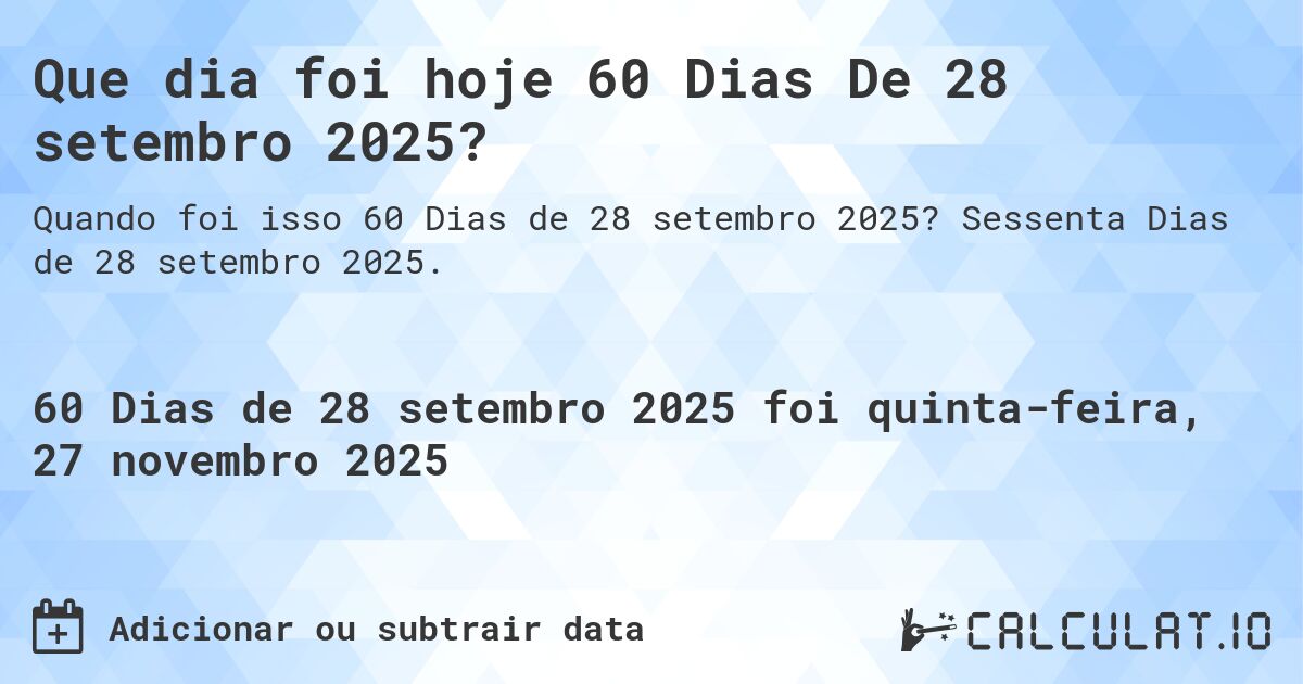 Que dia foi hoje 60 Dias De 28 setembro 2025?. Sessenta Dias de 28 setembro 2025.