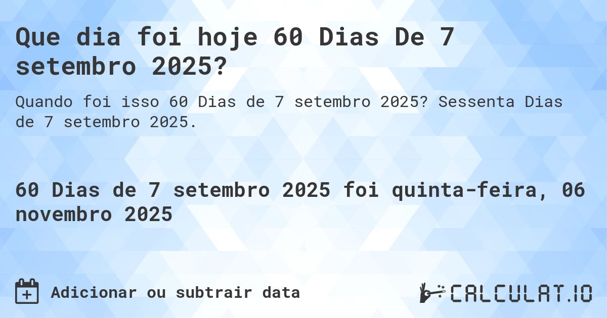 Que dia foi hoje 60 Dias De 7 setembro 2025?. Sessenta Dias de 7 setembro 2025.