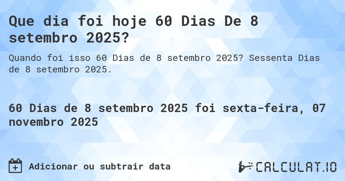Que dia foi hoje 60 Dias De 8 setembro 2025?. Sessenta Dias de 8 setembro 2025.