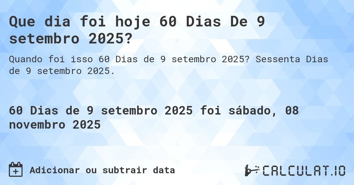 Que dia foi hoje 60 Dias De 9 setembro 2025?. Sessenta Dias de 9 setembro 2025.