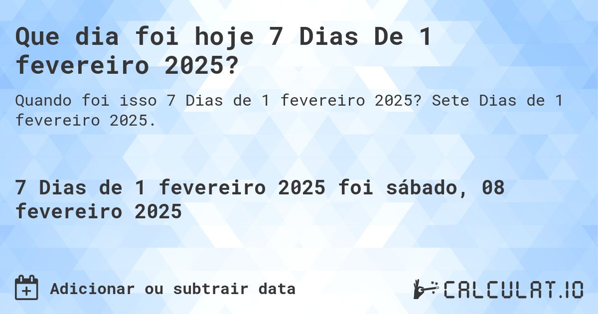 Que dia foi hoje 7 Dias De 1 fevereiro 2025?. Sete Dias de 1 fevereiro 2025.