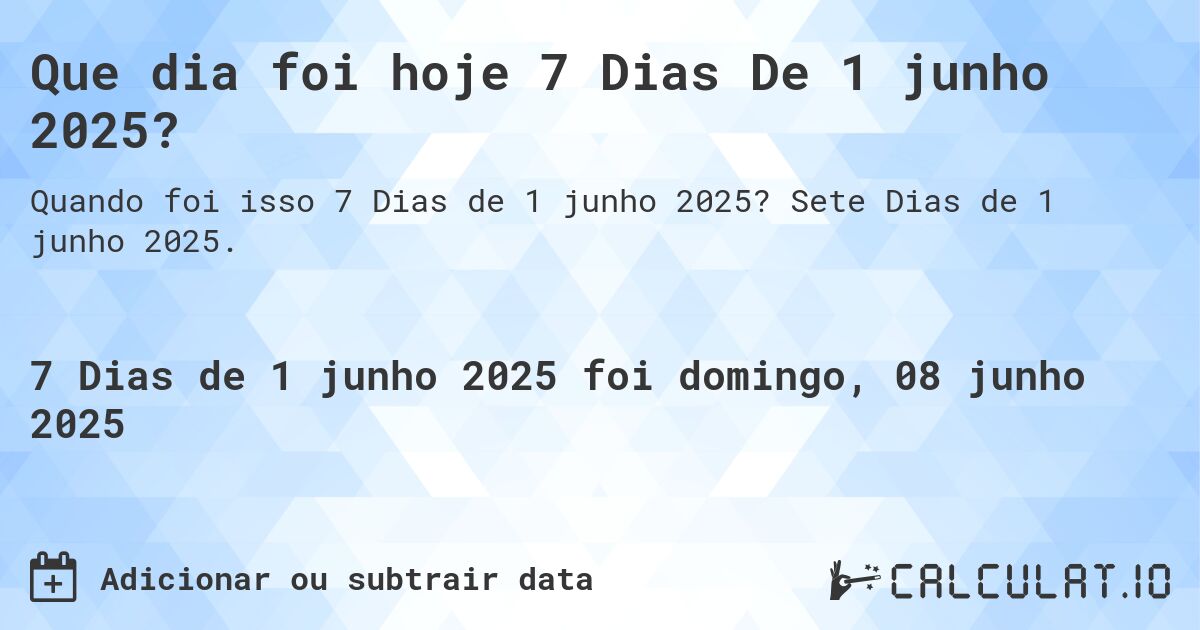 Que dia foi hoje 7 Dias De 1 junho 2025?. Sete Dias de 1 junho 2025.