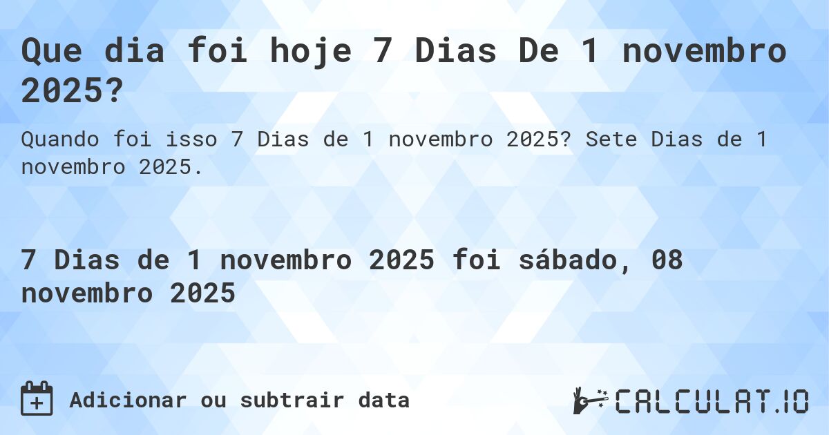 Que dia foi hoje 7 Dias De 1 novembro 2025?. Sete Dias de 1 novembro 2025.