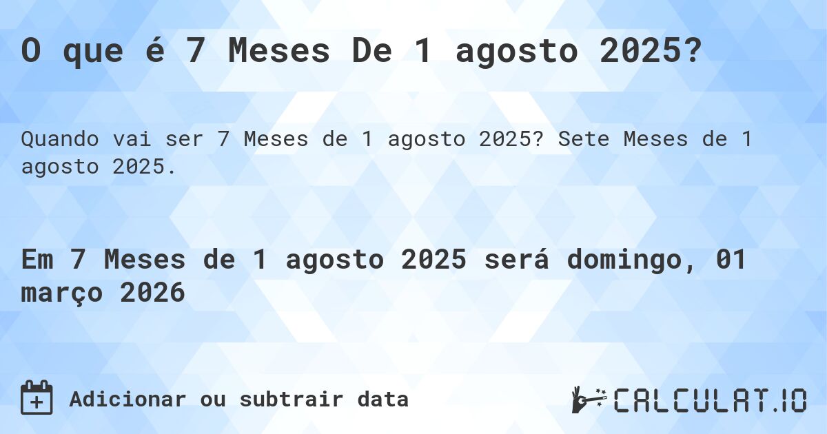 O que é 7 Meses De 1 agosto 2025?. Sete Meses de 1 agosto 2025.