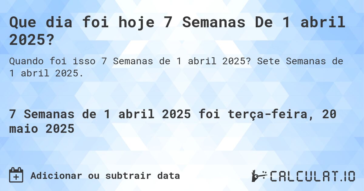 Que dia foi hoje 7 Semanas De 1 abril 2025?. Sete Semanas de 1 abril 2025.