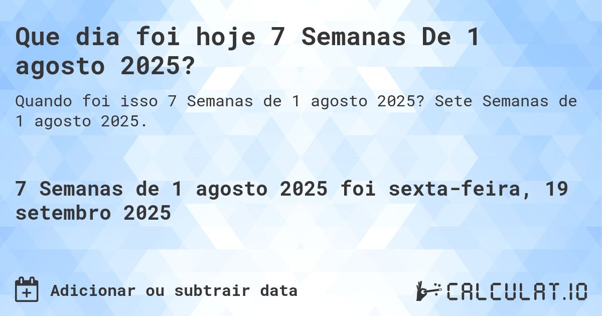 Que dia foi hoje 7 Semanas De 1 agosto 2025?. Sete Semanas de 1 agosto 2025.