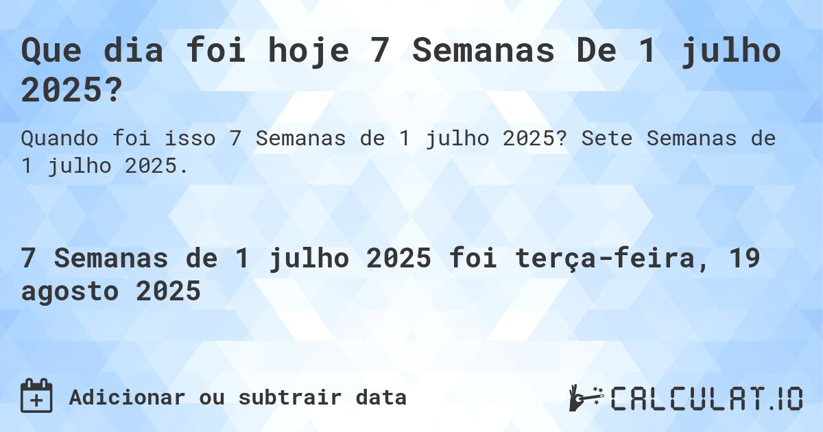 Que dia foi hoje 7 Semanas De 1 julho 2025?. Sete Semanas de 1 julho 2025.