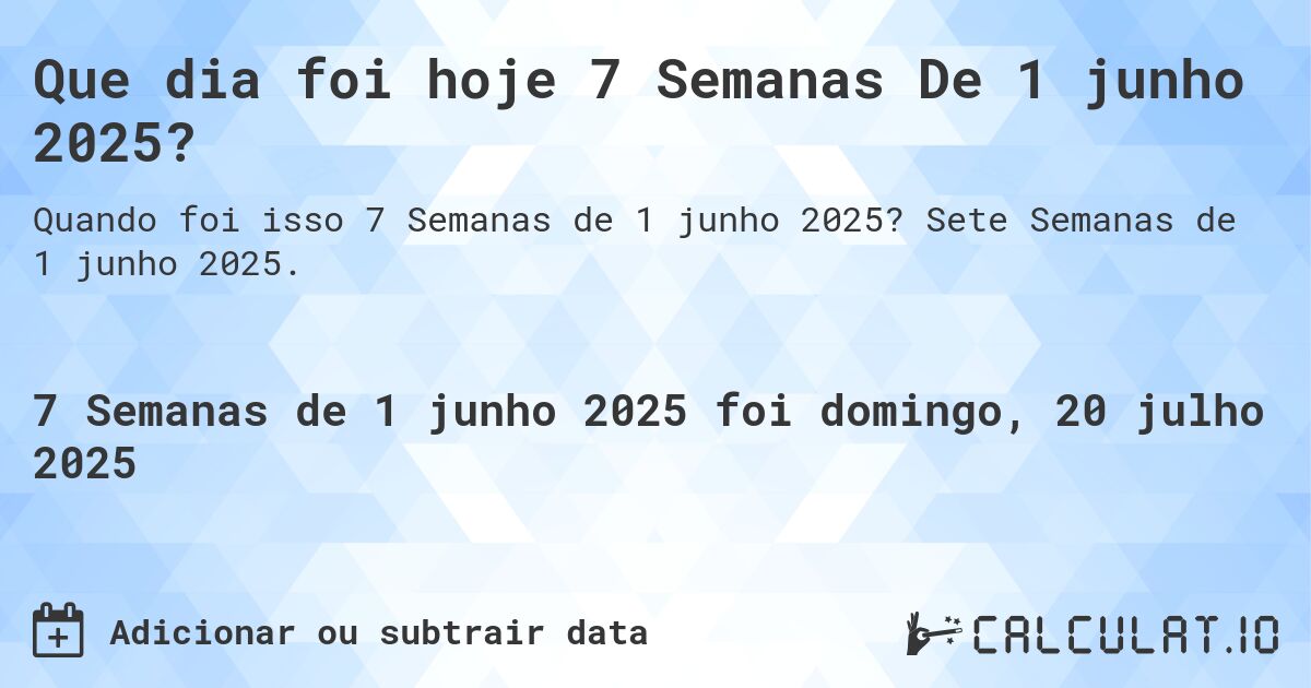 Que dia foi hoje 7 Semanas De 1 junho 2025?. Sete Semanas de 1 junho 2025.