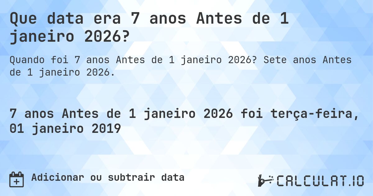 Que data era 7 anos Antes de 1 janeiro 2026?. Sete anos Antes de 1 janeiro 2026.