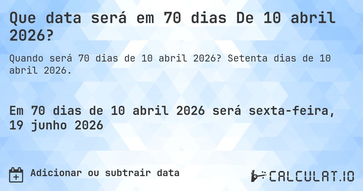 Que data será em 70 dias De 10 abril 2026?. Setenta dias de 10 abril 2026.
