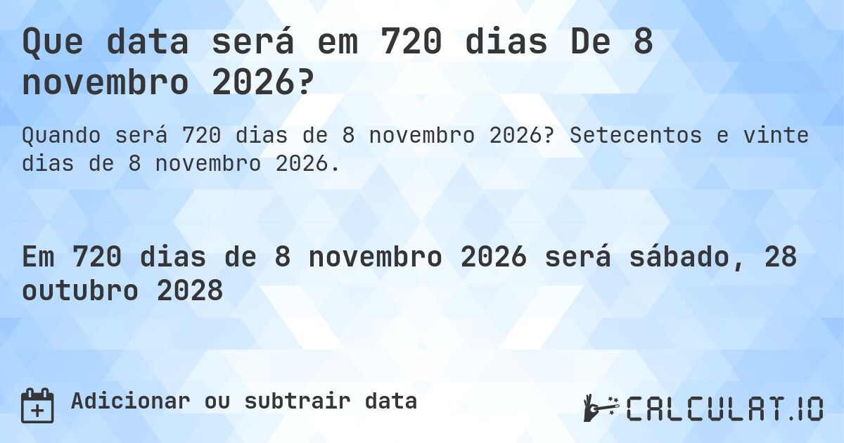 Que data será em 720 dias De 8 novembro 2026?. Setecentos e vinte dias de 8 novembro 2026.