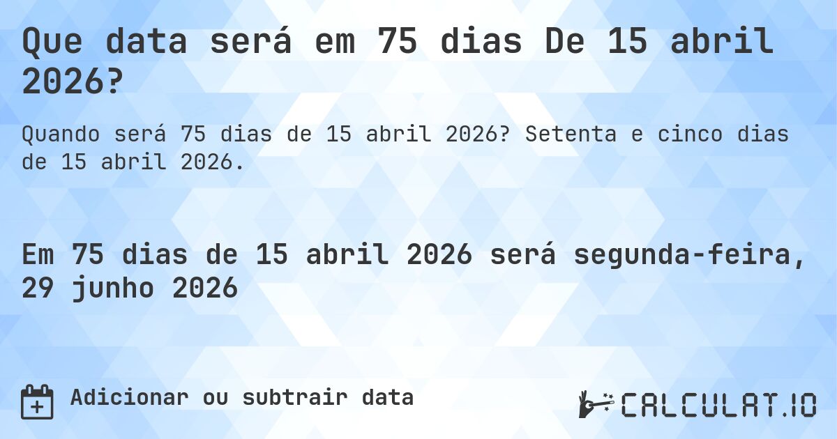 Que data será em 75 dias De 15 abril 2026?. Setenta e cinco dias de 15 abril 2026.