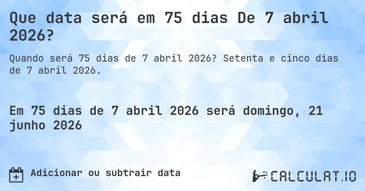 Que data será em 75 dias De 7 abril 2026?. Setenta e cinco dias de 7 abril 2026.