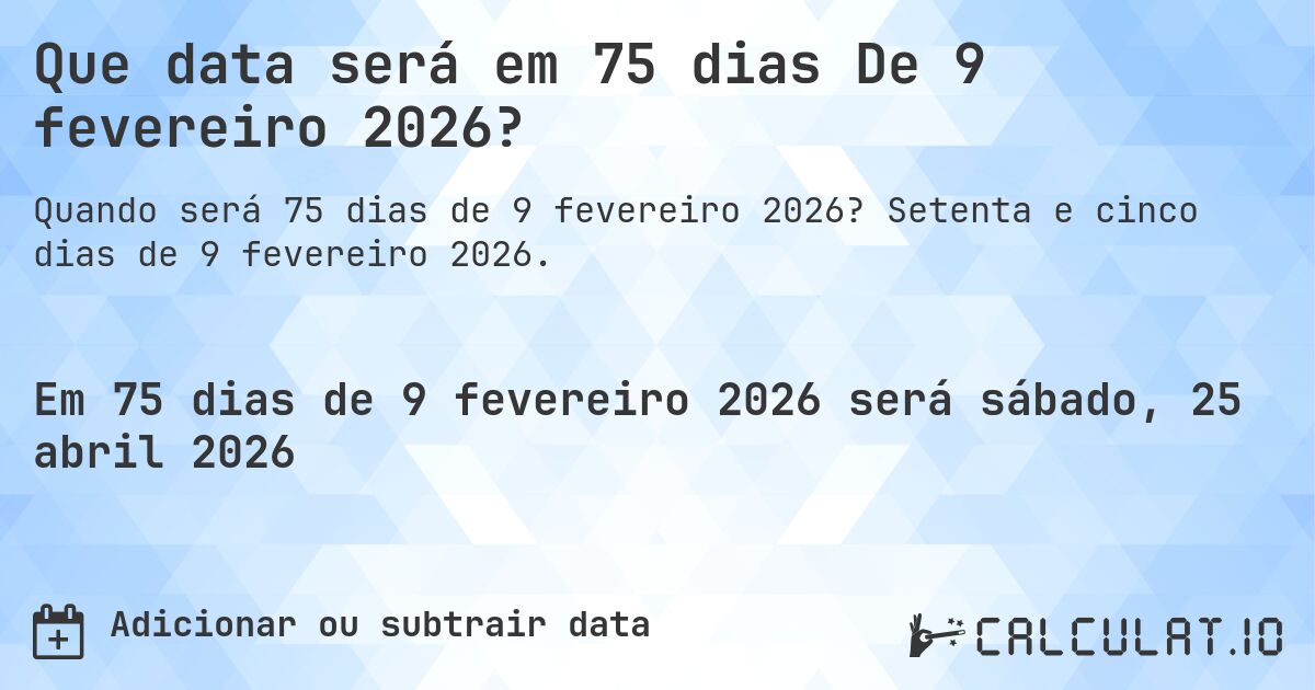 Que data será em 75 dias De 9 fevereiro 2026?. Setenta e cinco dias de 9 fevereiro 2026.