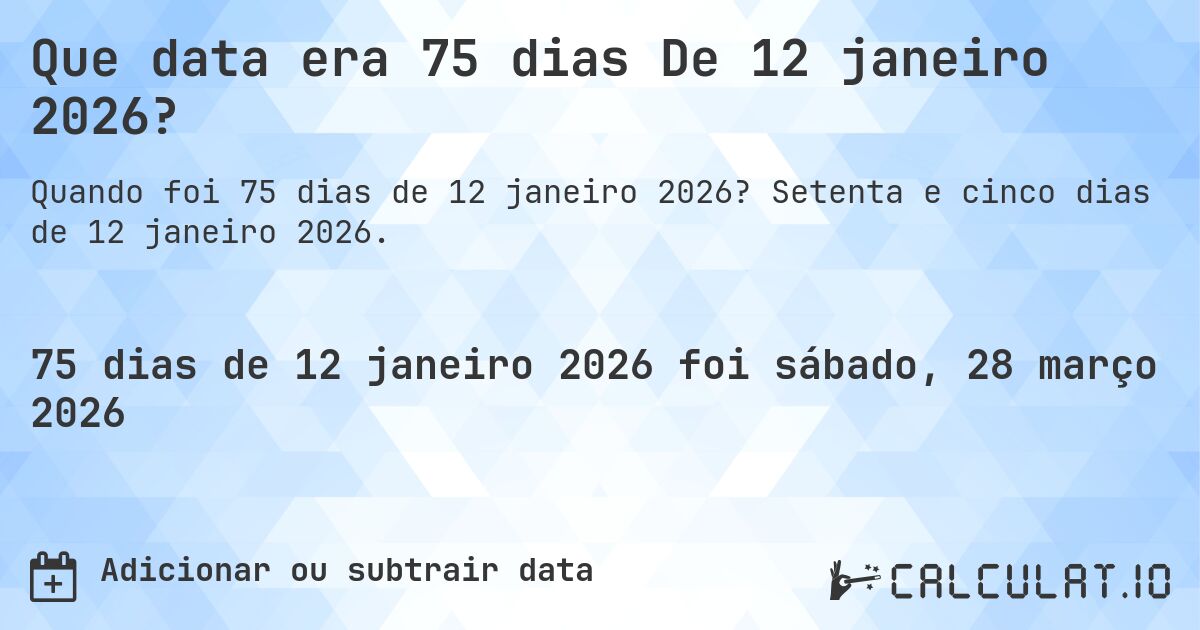 Que data era 75 dias De 12 janeiro 2026?. Setenta e cinco dias de 12 janeiro 2026.