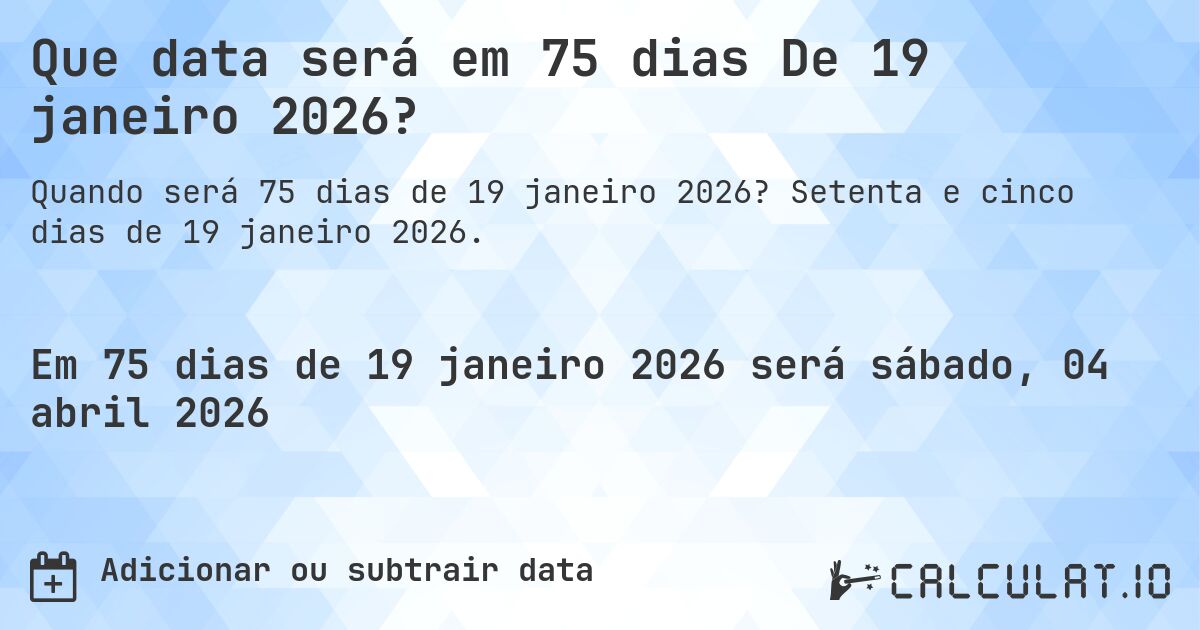 Que data será em 75 dias De 19 janeiro 2026?. Setenta e cinco dias de 19 janeiro 2026.