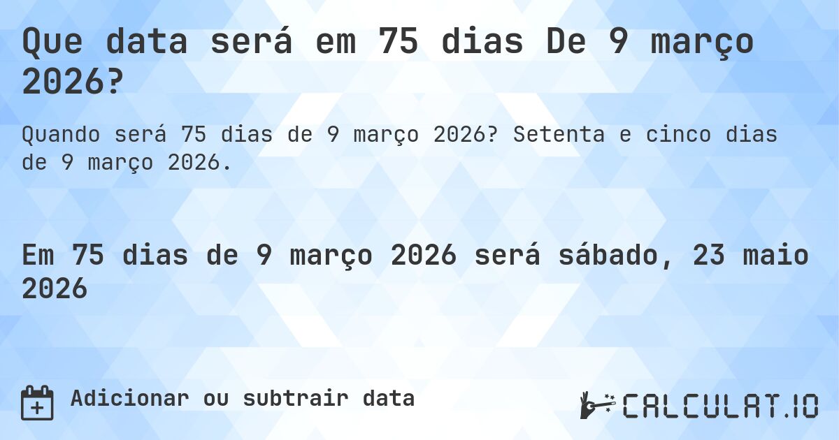 Que data será em 75 dias De 9 março 2026?. Setenta e cinco dias de 9 março 2026.