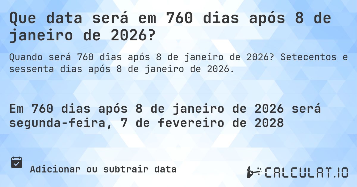 Que data será em 760 dias após 8 de janeiro de 2026?. Setecentos e sessenta dias após 8 de janeiro de 2026.