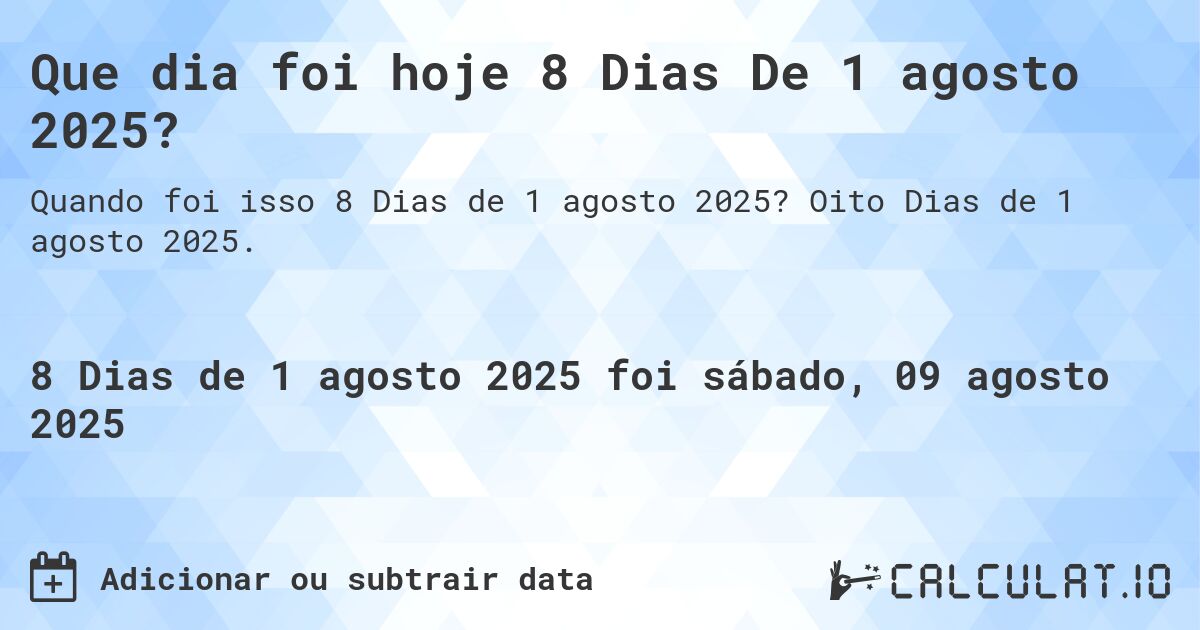 Que dia foi hoje 8 Dias De 1 agosto 2025?. Oito Dias de 1 agosto 2025.