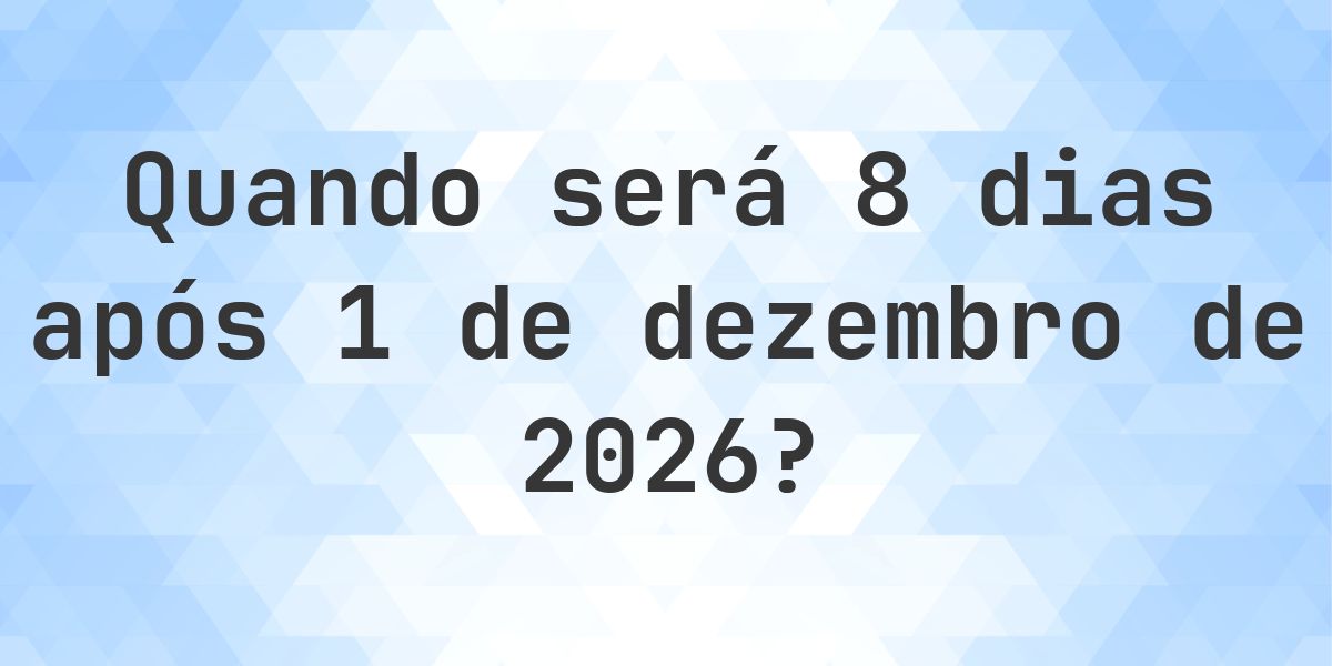 Que data será em 8 dias De 1 dezembro 2026? - Calculatio