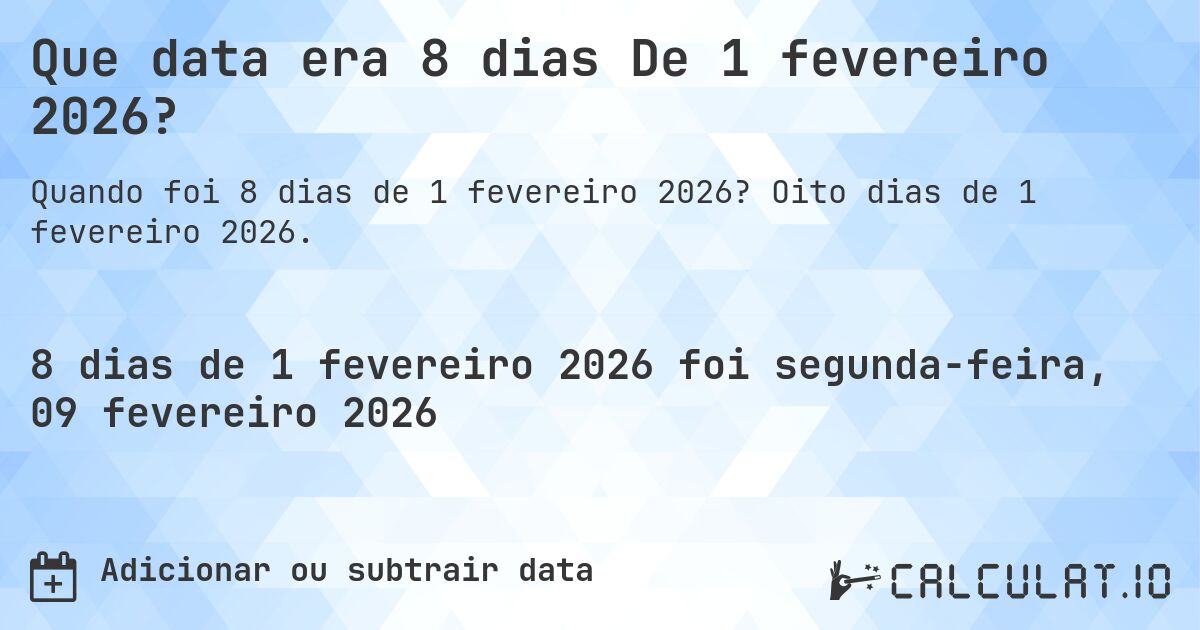 Que data era 8 dias De 1 fevereiro 2026?. Oito dias de 1 fevereiro 2026.