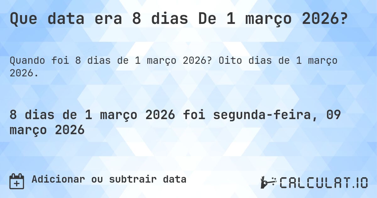 Que data era 8 dias De 1 março 2026?. Oito dias de 1 março 2026.
