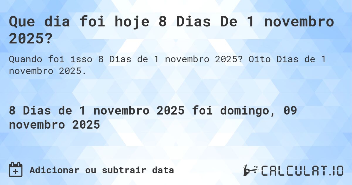 Que dia foi hoje 8 Dias De 1 novembro 2025?. Oito Dias de 1 novembro 2025.