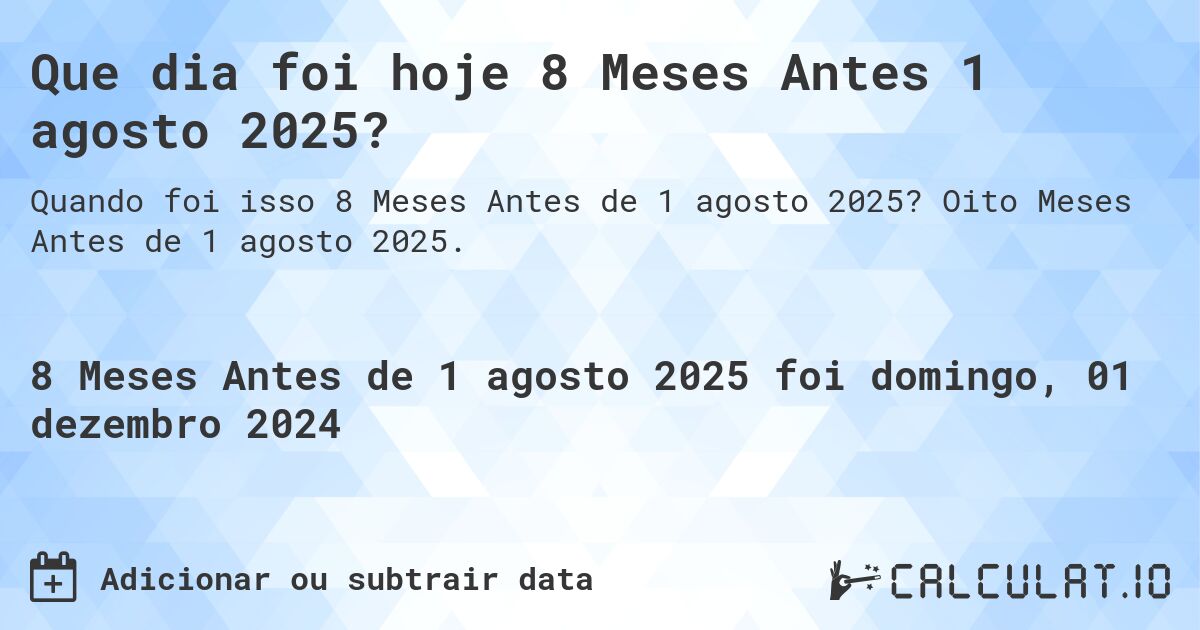 Que dia foi hoje 8 Meses Antes 1 agosto 2025?. Oito Meses Antes de 1 agosto 2025.