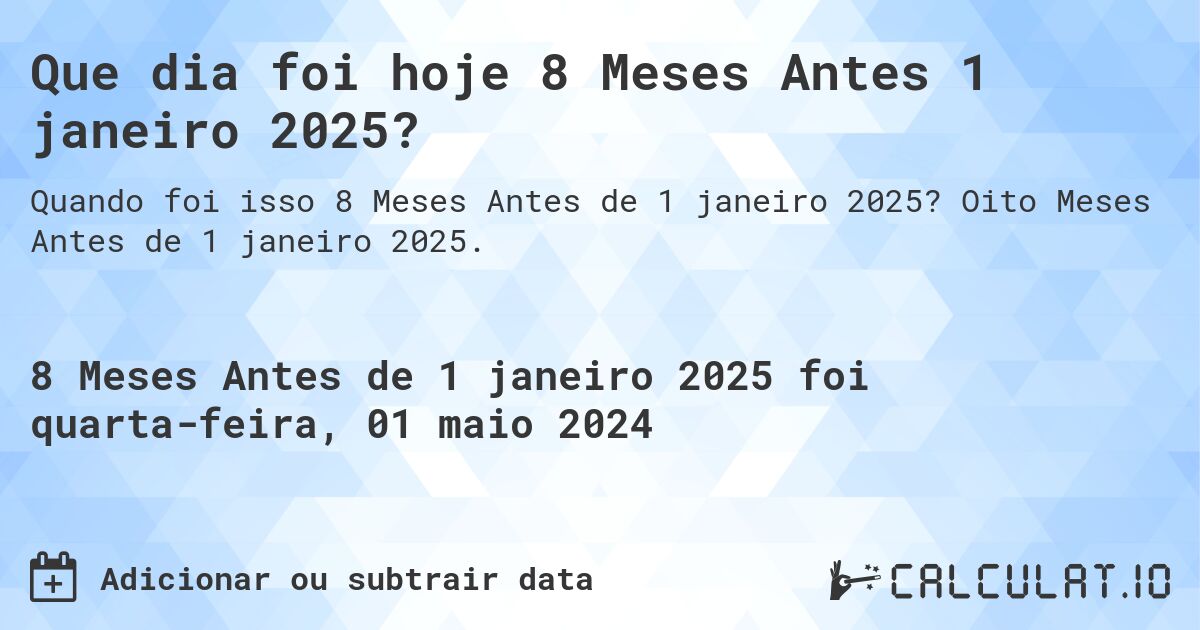 Que dia foi hoje 8 Meses Antes 1 janeiro 2025?. Oito Meses Antes de 1 janeiro 2025.