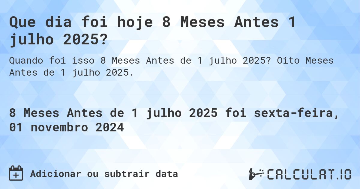 Que dia foi hoje 8 Meses Antes 1 julho 2025?. Oito Meses Antes de 1 julho 2025.